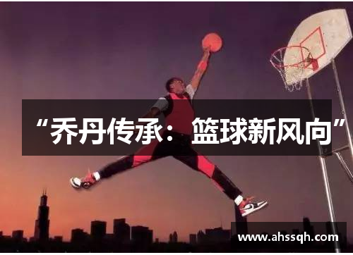 “乔丹传承：篮球新风向”