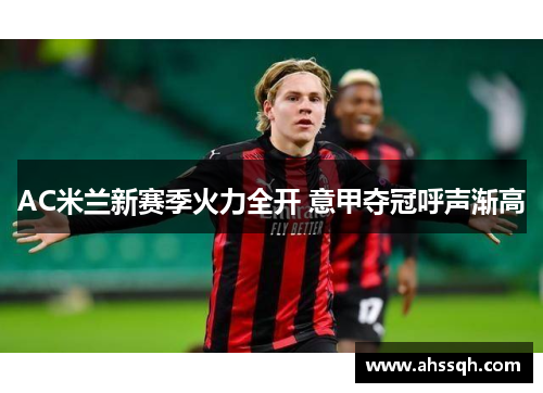 AC米兰新赛季火力全开 意甲夺冠呼声渐高