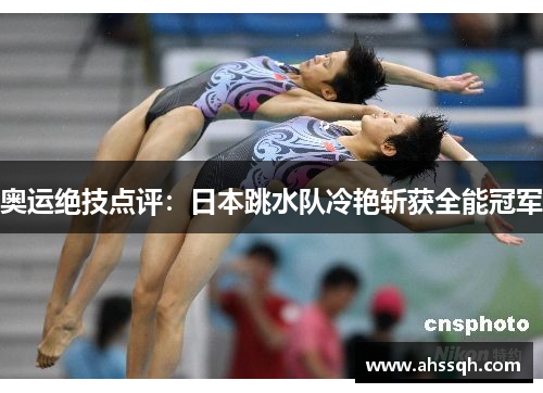 奥运绝技点评：日本跳水队冷艳斩获全能冠军
