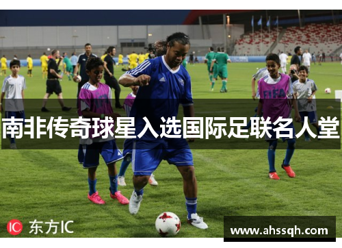 南非传奇球星入选国际足联名人堂
