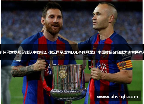 1. 张伟新任巴塞罗那足球队主教练2. 体坛巨星成为LOL全球冠军3. 中国体操名将成为奥林匹克形象大使